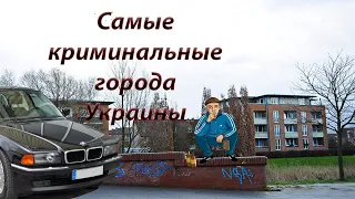 САМЫЕ КРИМИНАЛЬНЫЕ ГОРОДА УКРАИНЫ | ЧАСТЬ 1