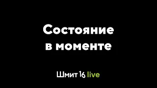 Шмит16 Live. Состояние в моменте