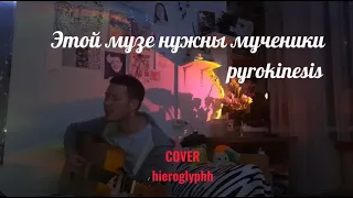 pyrokinesis - этой музе нужны мученики(hieroglyphh cover)