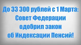 До 33 300 рублей с 1 Марта: Совет Федерации одобрил закон об Индексации Пенсий!