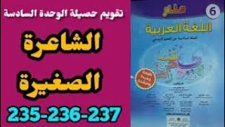 تقويم حصيلة الوحدة السادسة الشاعرة الصغيرة الصفحة 235/236/237 منار في اللغة العربية للمستوى السادس