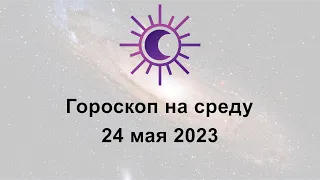 Гороскоп на сегодня среду 24 Мая 2023