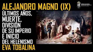 Alejandro Magno (IX). Últimos años, muerte,división del Imperio e inicio del Helenismo. Eva Tobalina