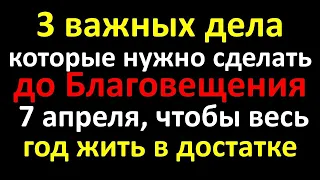 3 важных дела, которые нужно сделать до Благовещения 7 апреля. Благовещение Пресвятой Богородицы