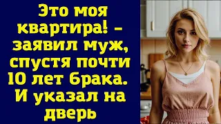 Это моя квартира! – заявил муж, спустя почти 10 лет брака. И указал на дверь