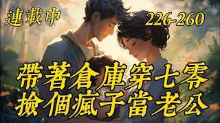 《带着仓库穿七零，捡个疯子当老公》226-260这是两个不幸的灵魂相互拯救的故事。　　穿成小孤女的明黛下乡后遇到了爱戴红头巾的疯子大佬周斯年，借着疯子大佬的光环庇佑，成功在乡下站稳脚跟；