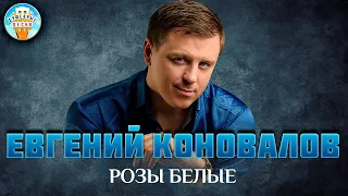 РОЗЫ БЕЛЫЕ ✮ ДУШЕВНАЯ ПЕСНЯ ✮ ЕВГЕНИЙ КОНОВАЛОВ ✮  EVGENY KONOVALOV ✮ BEST SONGS