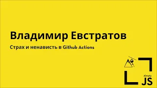 AlmatyJS #3 — «Страх и ненависть в Github Actions» — Владимир Евстратов