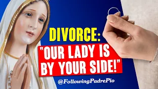 Padre Pio: Divorce, Our Lady Is By Your Side! A Journey of Faith to Padre Pio in Her Darkest Hour!
