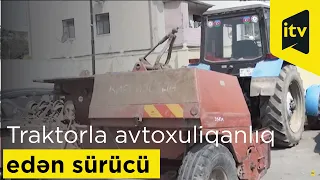 Traktorla avtoxuliqanlıq edən sürücü saxlanılıb