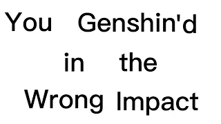 You Genshin'd in the Wrong Impact (Gacha club)