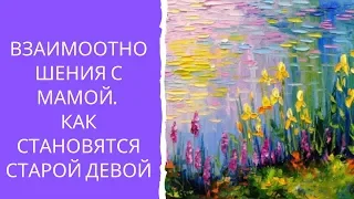 Взаимоотношения с мамой. Как становятся старой девой.