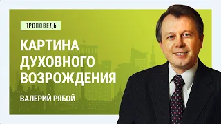 Картина духовного возрождения. Валерий Рябой | Проповеди