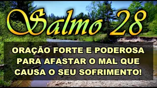 SALMO 28 ORAÇÃO FORTE E PODEROSA PARA AFASTAR O MAL QUE CAUSA O SEU SOFRIMENTO