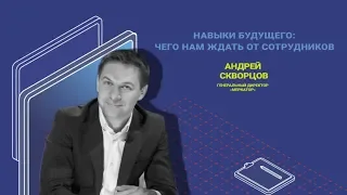 Навыки будущего - чего нам ждать от сотрудников. Андрей Скворцов