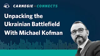 Unpacking the Ukrainian Battlefield With Russia Military Analyst Michael Kofman | Carnegie Connects