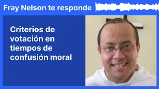 Criterios de votación en tiempos de confusión moral [Fray Nelson te responde - 17]