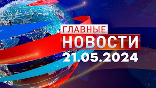 Главные Новости 21.05.2024