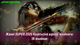 Супер Хит Кыргызча ырлар жыйнагы 2024 /18-жыйнак