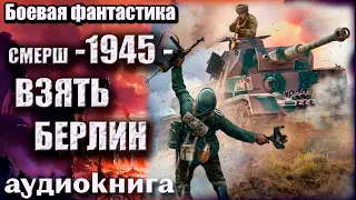 СМЕРШ 1945   Взять Берлин Аудиокнига  Боевая фантастика