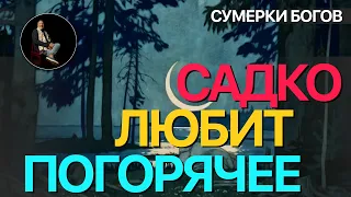 Сумерки богов. САДКО ЛЮБИТ ПОГОРЯЧЕЕ