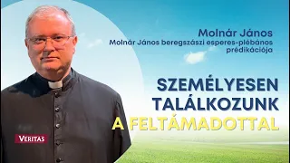 Személyesen találkozunk a Feltámadottal.  Molnár János prédikációja