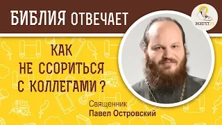 Как не ссориться с коллегами?  Библия отвечает. Священник Павел Островский