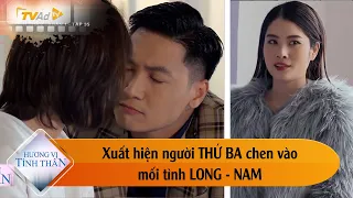 HƯƠNG VỊ TÌNH THÂN TẬP 35: Xuất hiện người THỨ BA chen vào mối tình LONG - NAM.