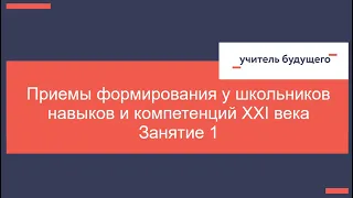 Приемы формирования у школьников навыков и компетенций XXI века. Занятие 1