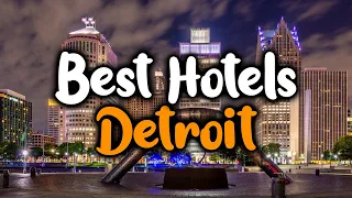 Best Hotels In Detroit, Michigan - For Families, Couples, Work Trips, Luxury & Budget