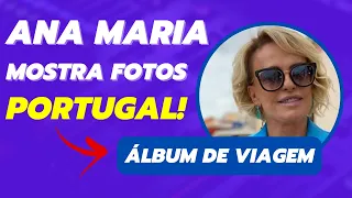 Ana Maria Braga abre álbum de viagem em Portugal