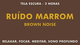 2 HORAS | RUÍDO MARROM | BROWN NOISE | RELAXAMENTO, FOCO, MEDITAÇÃO, SONO PROFUNDO | TELA ESCURA