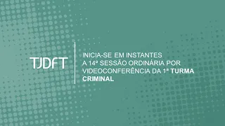 14ª SESSÃO ORDINÁRIA POR VIDEOCONFERÊNCIA DA 1ª TURMA CRIMINAL