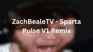 (READ DESCRIPTION) [NO CHORUS] ZachBealeTV Has A Sparta Pulse V1 Remix