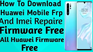 Download Huawei Imei Repair And Huawei Frp downgrade File free All/Huawei Firmware Free Download