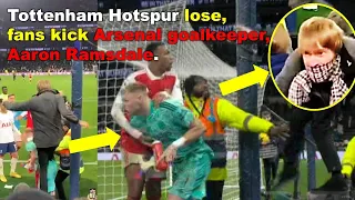 Tottenham Hotspur lose, fans kick Arsenal goalkeeper, Aaron Ramsdale