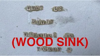 What Is David Working on Today? 5/28/20 - Wood Sink