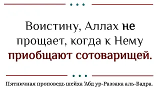 Воистину, Аллах не прощает, когда к Нему приобщают сотоварищей. Шейх 'Абд ур-Раззак аль-Бадр.