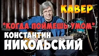 К. Никольский - Когда Поймёшь Умом (КАВЕР)