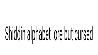 Shidinn alphabet lore but cursed