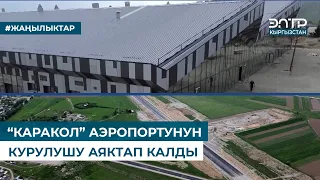 “КАРАКОЛ” АЭРОПОРТУНУН КУРУЛУШУ АЯКТАП КАЛДЫ