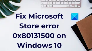 Fix Microsoft Store error 0x80131500 on Windows 10