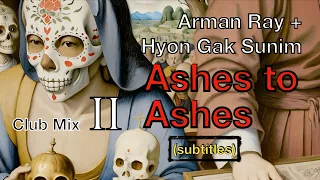 Ashes to Ashes (Club Mix II Subtitles)//Arman Ray + Hyon Gak Sunim, feat. Zen Master Seung Sahn #edm