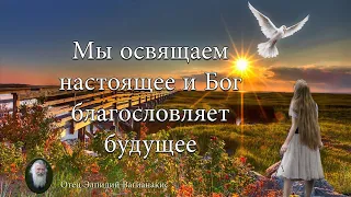 Отец Элпидий Вагианакис: Мы освящаем настоящее и Бог благословляет будущее