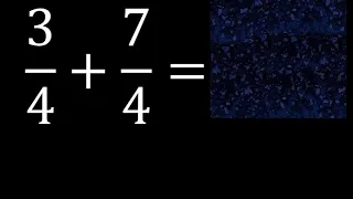 3/4 mas 7/4 , suma de fracciones homogeneas 3/4+7/4 . mismo denominador
