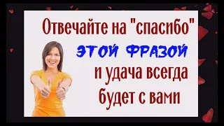 Отвечайте на спасибо этими словами... и удача всегда будет с вами