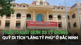 Thất thoát hơn 53 tỷ đồng quỹ di tích “Làng tỷ phú” ở Bắc Ninh| VTC14