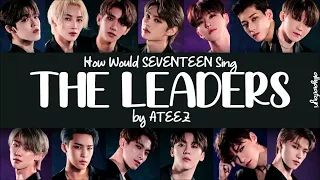 How Would SEVENTEEN Sing THE LEADERS by ATEEZ? [HAN/ROM/ENG LYRICS]