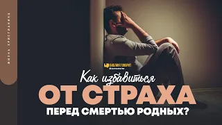 Как избавиться от страха перед смертью родных? | "Библия говорит" | 1663