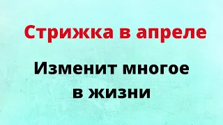 Стрижка в апреле - изменит многое в жизни.